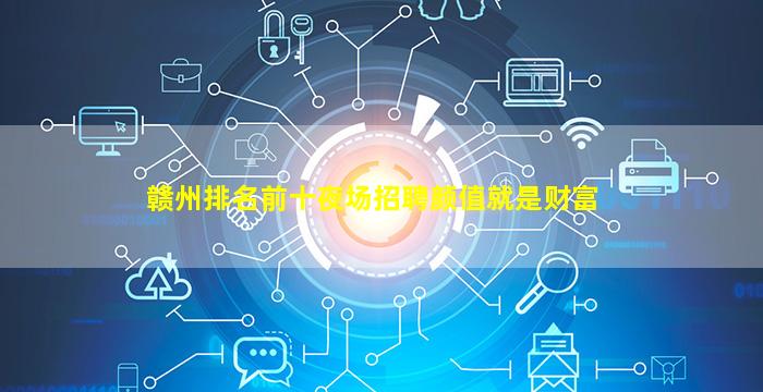 赣州排名前十夜场招聘颜值就是财富